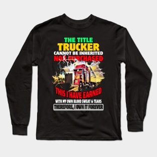 The Title Trucker Cannot Be Inherited Nor Purchased This I Have Earned Long Sleeve T-Shirt